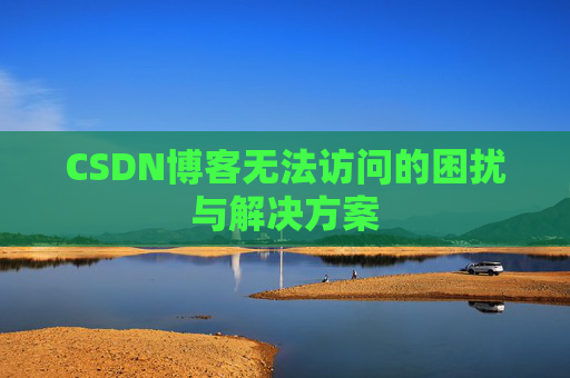 CSDN博客无法访问的困扰与解决方案